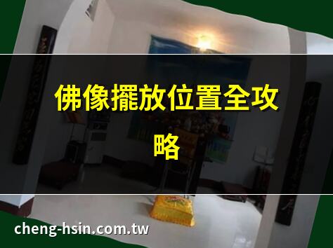 佛像擺放位置全攻略 | 家中佛像最佳位置選擇 | 佛像擺放風水大公開 | 佛像位置如何影響運勢